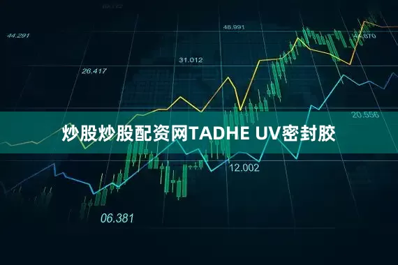炒股炒股配资网TADHE UV密封胶