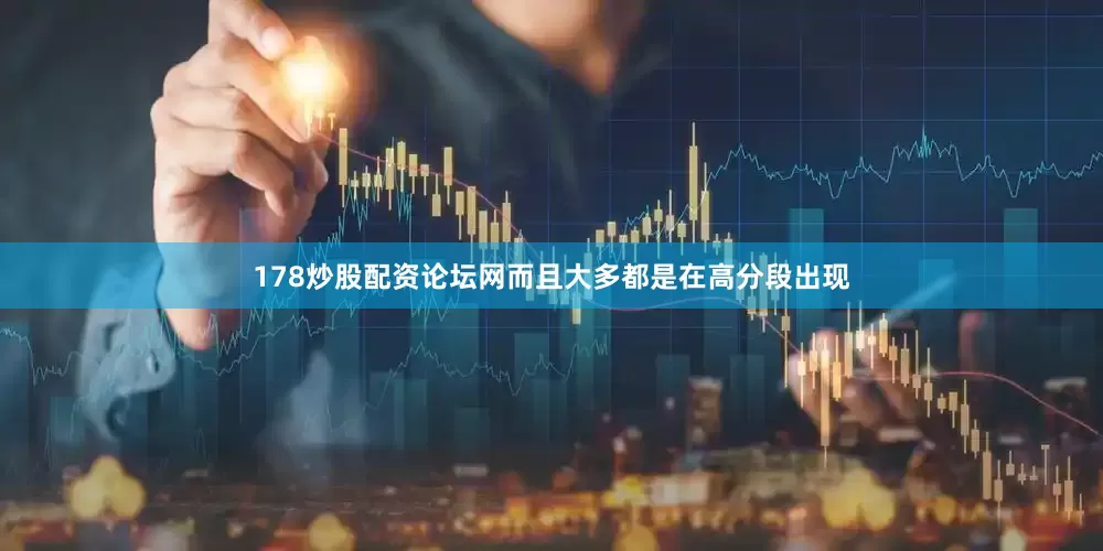 178炒股配资论坛网而且大多都是在高分段出现