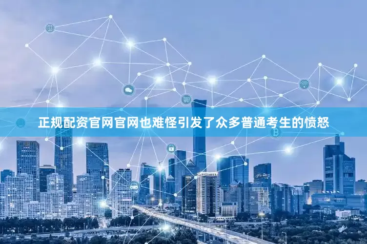 正规配资官网官网也难怪引发了众多普通考生的愤怒