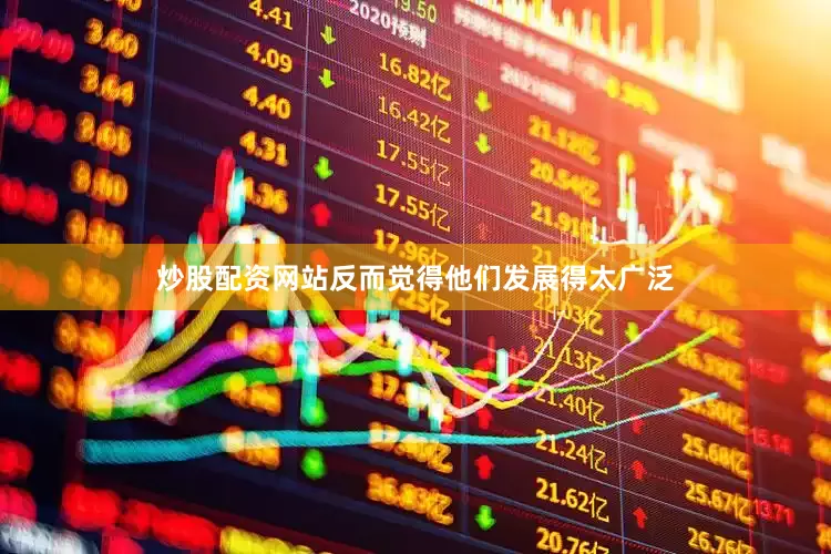 炒股配资网站反而觉得他们发展得太广泛