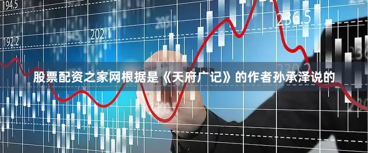 股票配资之家网根据是《天府广记》的作者孙承泽说的