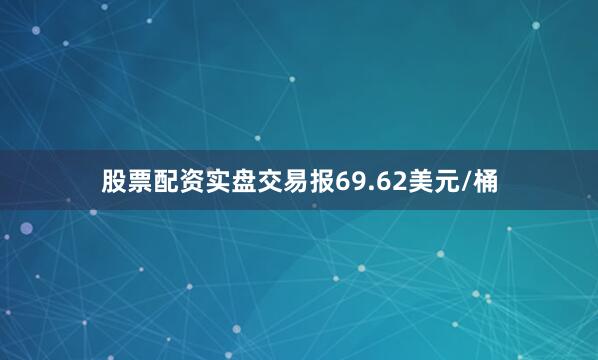 股票配资实盘交易报69.62美元/桶