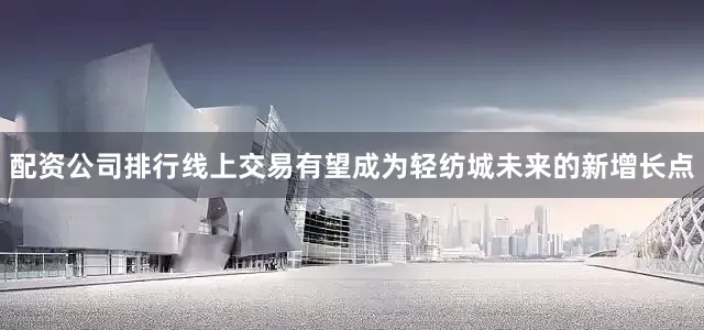 配资公司排行线上交易有望成为轻纺城未来的新增长点