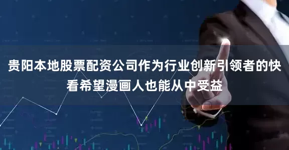 贵阳本地股票配资公司作为行业创新引领者的快看希望漫画人也能从中受益