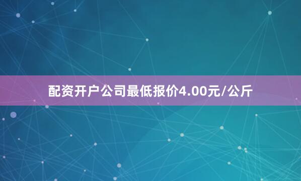 配资开户公司最低报价4.00元/公斤