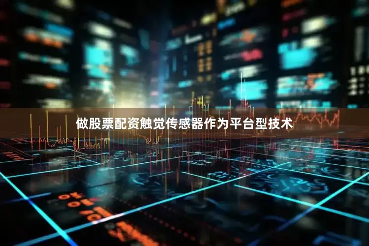 做股票配资触觉传感器作为平台型技术