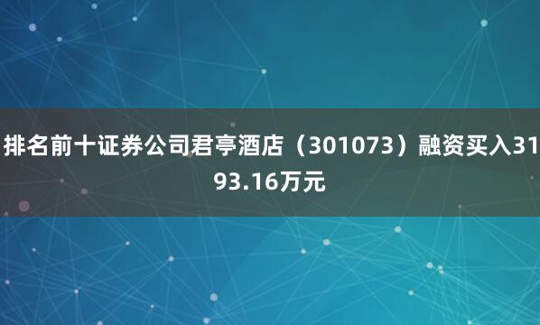 排名前十证券公司君亭酒店（301073）融资买入3193.16万元