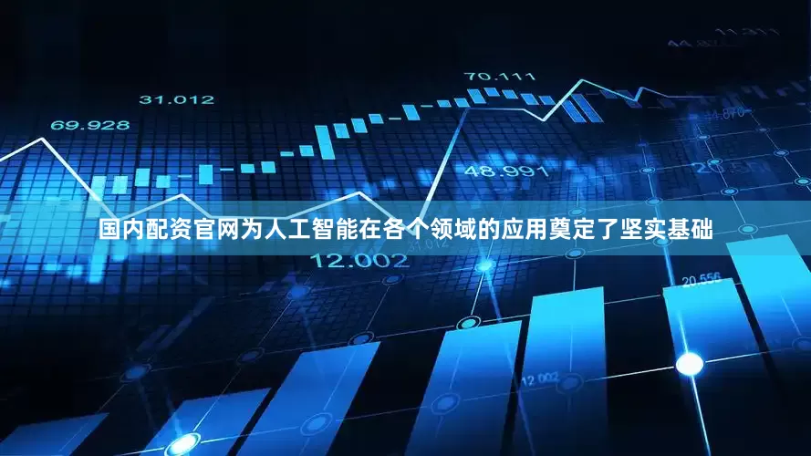 国内配资官网为人工智能在各个领域的应用奠定了坚实基础