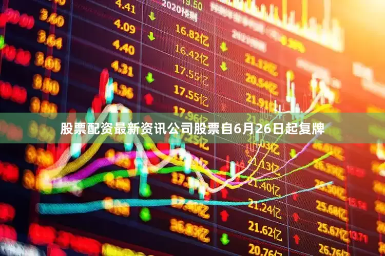 股票配资最新资讯公司股票自6月26日起复牌