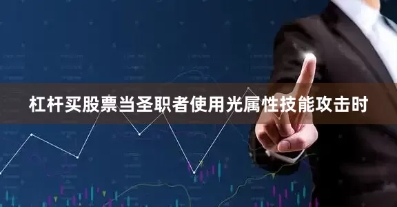 杠杆买股票当圣职者使用光属性技能攻击时
