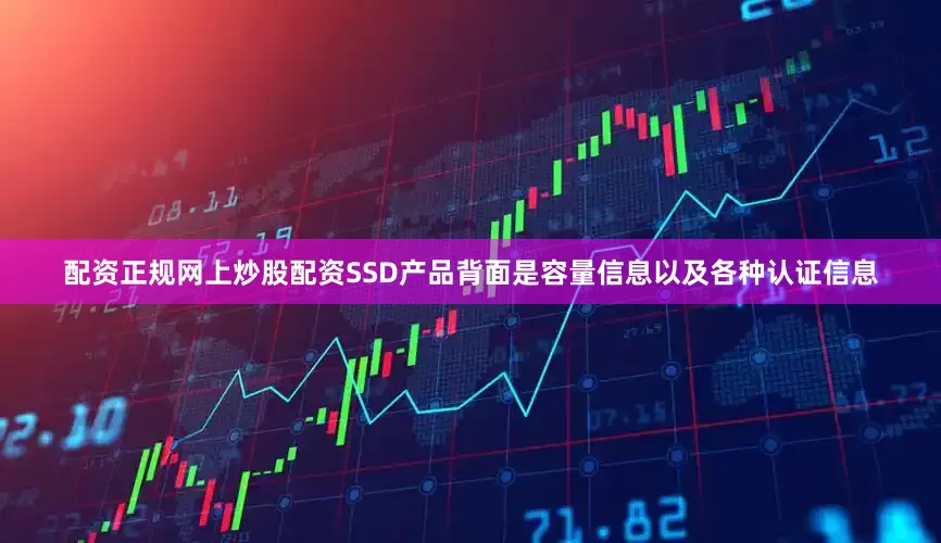 配资正规网上炒股配资SSD产品背面是容量信息以及各种认证信息