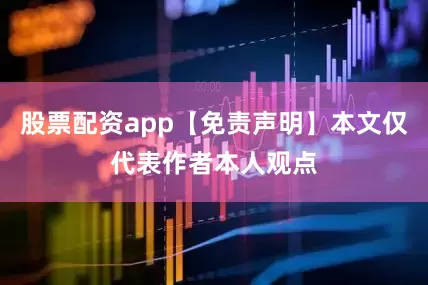股票配资app【免责声明】本文仅代表作者本人观点