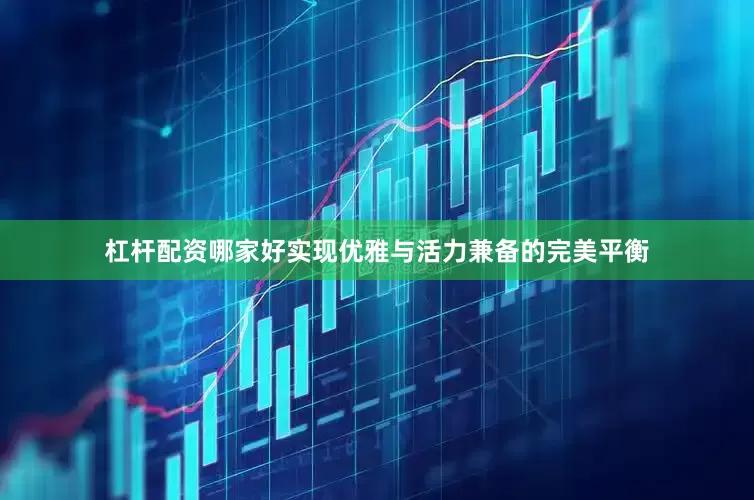 杠杆配资哪家好实现优雅与活力兼备的完美平衡