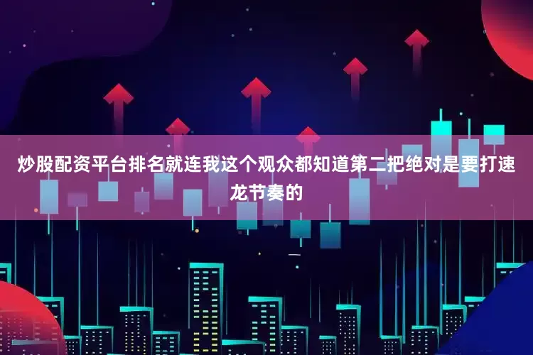 炒股配资平台排名就连我这个观众都知道第二把绝对是要打速龙节奏的