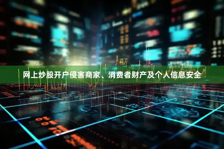 网上炒股开户侵害商家、消费者财产及个人信息安全