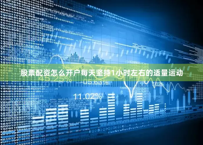股票配资怎么开户每天坚持1小时左右的适量运动