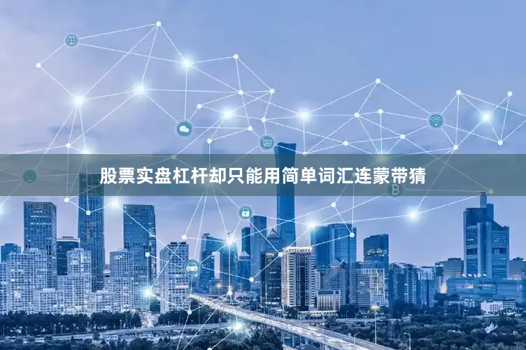 股票实盘杠杆却只能用简单词汇连蒙带猜