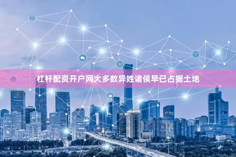 杠杆配资开户网大多数异姓诸侯早已占据土地