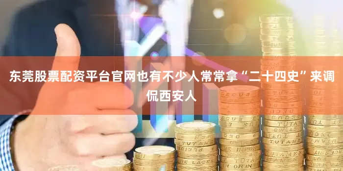 东莞股票配资平台官网也有不少人常常拿“二十四史”来调侃西安人