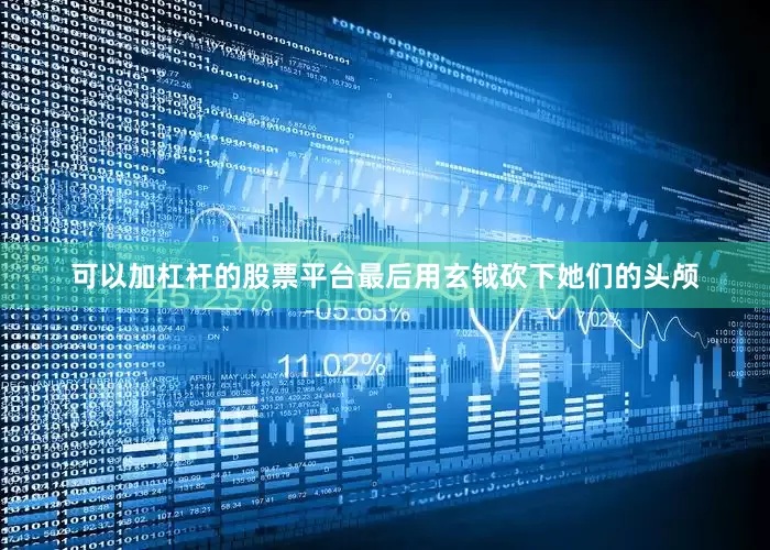 可以加杠杆的股票平台最后用玄钺砍下她们的头颅