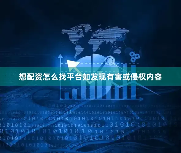 想配资怎么找平台如发现有害或侵权内容