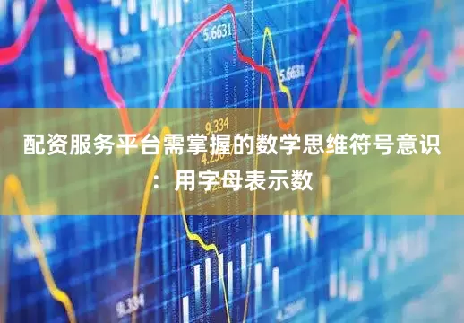 配资服务平台需掌握的数学思维符号意识:用字母表示数