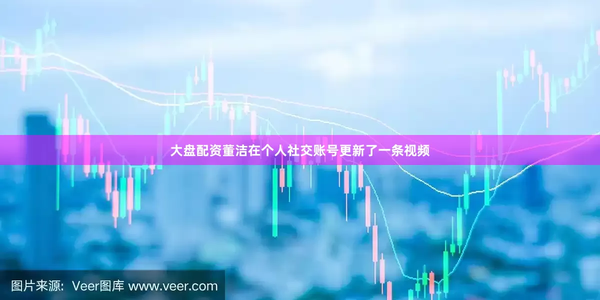 大盘配资董洁在个人社交账号更新了一条视频