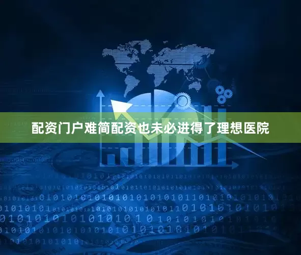 配资门户难简配资也未必进得了理想医院