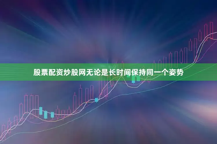 股票配资炒股网无论是长时间保持同一个姿势