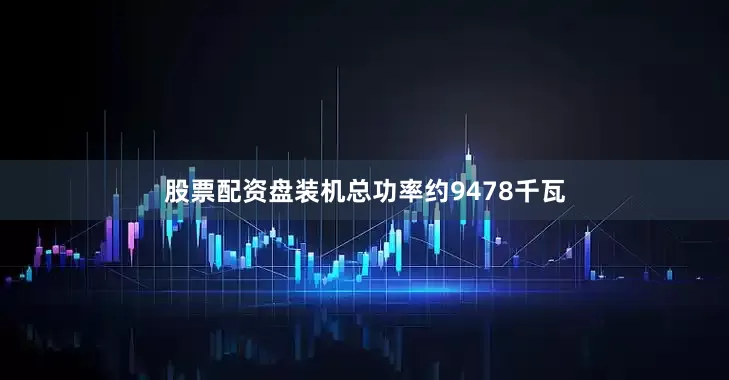 股票配资盘装机总功率约9478千瓦