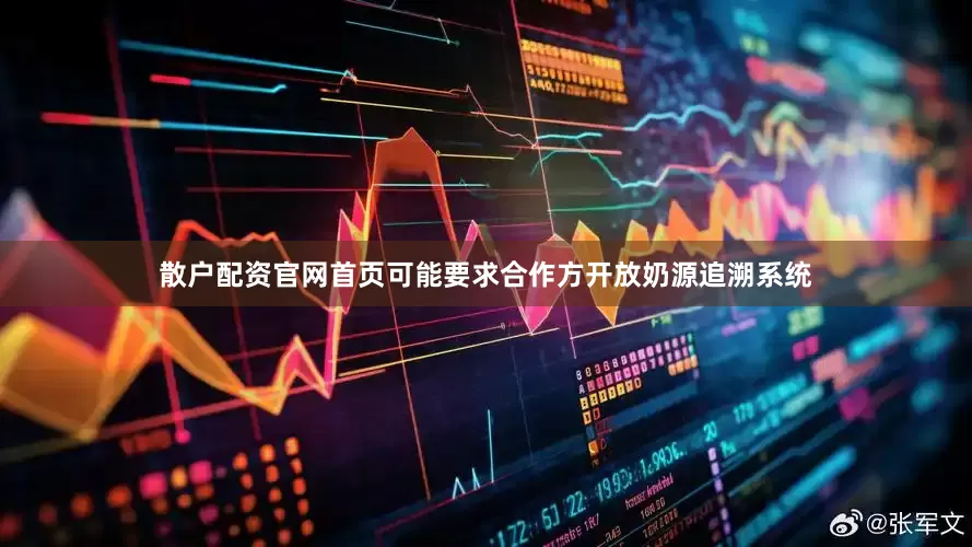 散户配资官网首页可能要求合作方开放奶源追溯系统