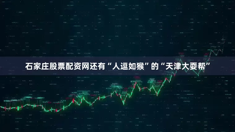石家庄股票配资网还有“人逗如猴”的“天津大耍帮”