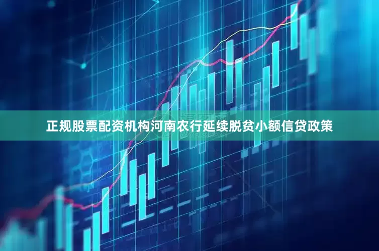 正规股票配资机构河南农行延续脱贫小额信贷政策