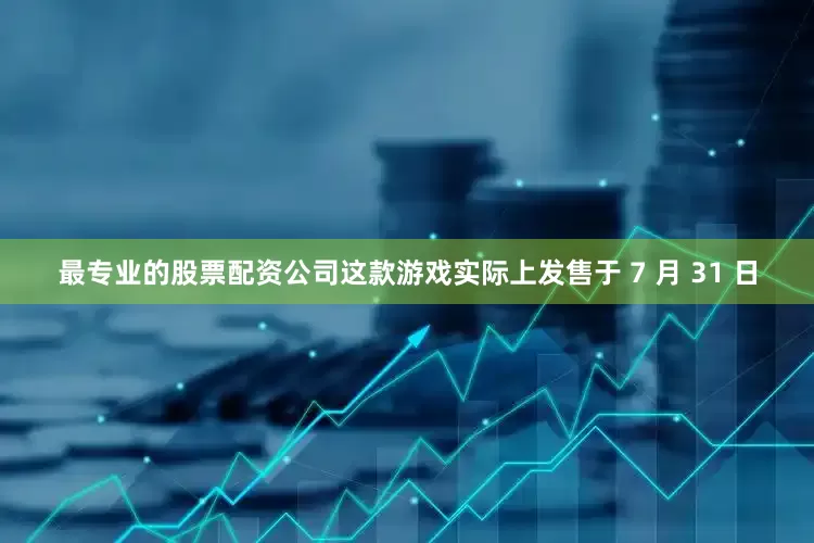 最专业的股票配资公司这款游戏实际上发售于 7 月 31 日