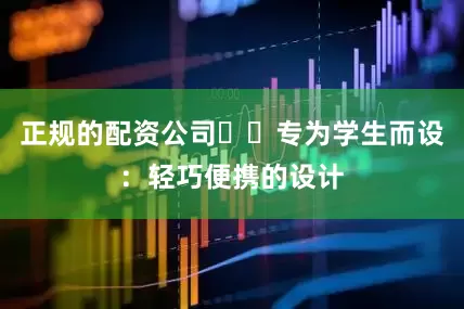 正规的配资公司☑️专为学生而设：轻巧便携的设计