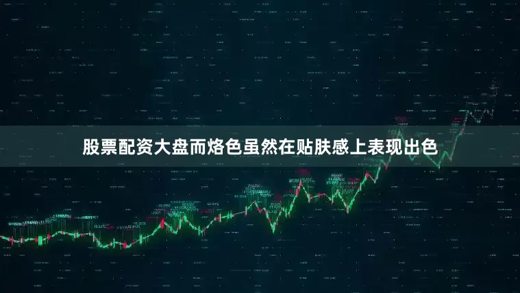 股票配资大盘而烙色虽然在贴肤感上表现出色