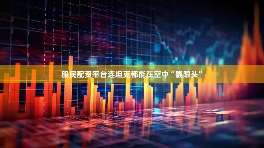 股民配资平台连坦克都能在空中“翻跟头”